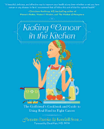 Kicking Cancer in the Kitchen: The Girlfriend's Cookbook and Guide to Using Real Food to Fight Cancer