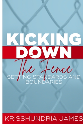 Kicking Down the Fence: Raising Your Standards and Boundaries - James, Krisshundria, and Bernice, Elizabeth (Editor), and Balde, Kadija (Editor)