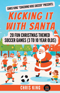 Kicking It With Santa: 20 Fun Christmas Themed Soccer Drills and Games (3 to 10 year olds)