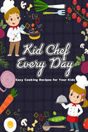 Kid Chef Every Day: Easy Cooking Recipes for Your Kids: Gift Ideas for Holiday