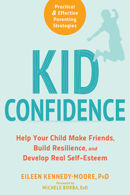 Kid Confidence: Help Your Child Make Friends, Build Resilience, and Develop Real Self-Esteem - Kennedy-Moore, Eileen, PhD, and Borba, Michele, Ed (Foreword by)