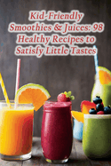 Kid-Friendly Smoothies & Juices: 98 Healthy Recipes to Satisfy Little Tastes