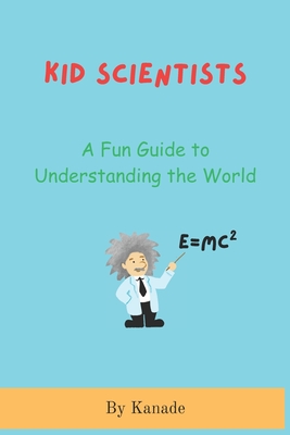 Kid Scientists: A Fundamental Guide to Understanding the World - Kanade, Vijay