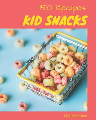 Kid Snacks 150: Enjoy 150 Days with Amazing Kid Snacks Recipes in Your Own Kid Snacks Cookbook! [book 1] - Martinez, Ella