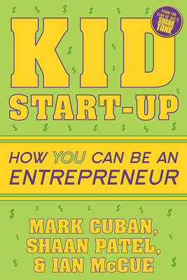 Kid Start-Up: How You Can Become an Entrepreneur - Cuban, Mark, and Patel, Shaan, and McCue, Ian