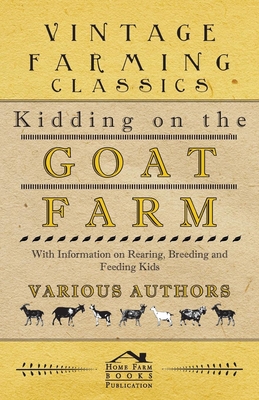 Kidding on the Goat Farm - With Information on Rearing, Breeding and Feeding Kids - Various