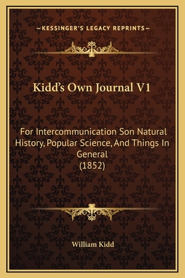 Kidd's Own Journal V1: For Intercommunication Son Natural History, Popular Science, and Things in General (1852) - Kidd, William