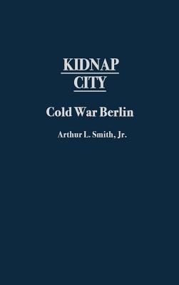 Kidnap City: Cold War Berlin - Smith, Arthur Lee