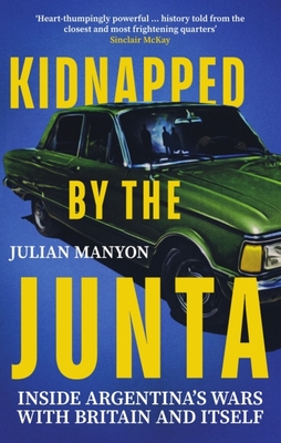 Kidnapped by the Junta: Inside Argentina's Wars with Britain and Itself - Manyon, Julian