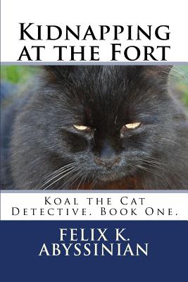 Kidnapping at the Fort: Koal the Cat Detective. Book One. - Abyssinian, Felix K