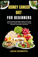 Kidney Cancer Diet for Beginners: Powerful Dietary Strategies, Healing Foods, Meal Plans, Expert Insights To Boost Recovery, Manage Symptoms, And Enhance Well-Being