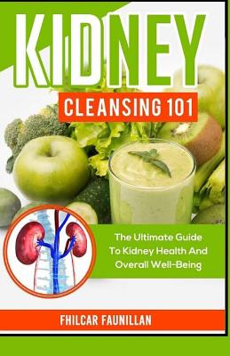 Kidney Cleansing 101: The Ultimate Guide To Kidney Health And Overall Well-Being - Faunillan, Fhilcar