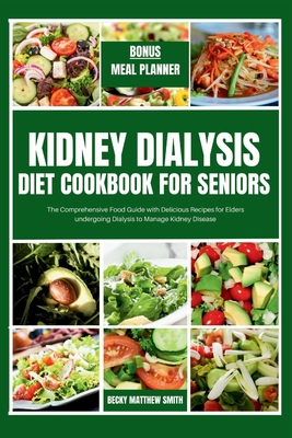 Kidney Dialysis Diet Cookbook for Seniors: The Comprehensive Food Guide with Delicious Recipes for Elders undergoing Dialysis - Smith, Becky Matthew