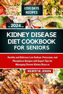 Kidney Disease Diet Cookbook for Seniors 2024: Healthy and Delicious Low Sodium, Potassium, and Phosphorus Recipes with Expert Tips for Managing Chronic Kidney Disease