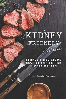 Kidney Friendly Cookbook: Simple Delicious Recipes for Better Kidney Health - Freeman, Sophia