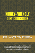 Kidney-Friendly Diet Cookbook: complete guide tailored for individuals with kidney disease, focusing on recipes low in phosphorus, potassium, and sodium.