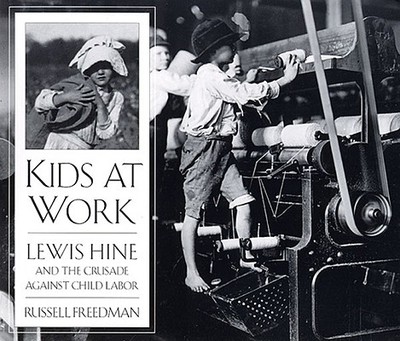 Kids at Work: Lewis Hine and the Crusade Against Child Labor - Freedman, Russell, and Hine, Lewis Wickes (Photographer)