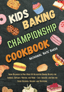 kids Baking Championship Cookbook: From Beginner to Pro-Over 60 Delightful Baking Recipes for Cookies, Cupcakes, Muffins, and More - Easy, Creative, and Fun for Every Occasion, Holiday, and Milestone