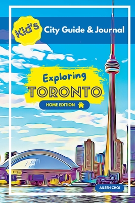 Kid's City Guide & Journal - Exploring Toronto - Home Edition - Choi, Aileen