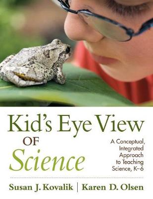 Kid's Eye View of Science: A Conceptual, Integrated Approach to Teaching Science, K-6 - Kovalik, Susan J (Editor), and Olsen, Karen D (Editor)