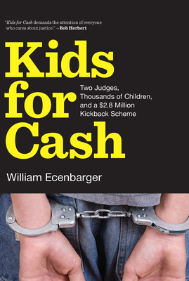 Kids For Cash: Two Judges, Thousands of Children, and a 2.6 Million Kickback Scheme - Ecenbarger, William