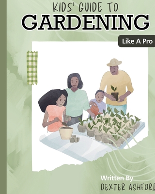 Kids Guide to Gardening Like a Pro - Ashford, Dexter, and Sanabia, Samantha (Editor)