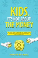 Kids, It's Not About the Money: A Parents' Guide to Teaching Their Children Good Money Habits and Personal Finance to Reach Financial Independence