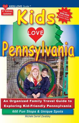 KIDS LOVE PENNSYLVANIA, 6th Edition: An Organized Family Travel Guide to Kid-Tested Pennsylvania. 600 Fun Stops & Unique Spots - Darrall Zavatsky, Michele