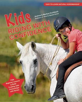 Kids Riding with Confidence: Fun, Beginner Lessons to Build Trusting, Safe Partnerships with Horses - Eschbach, Andrea, and Eschbach, Markus