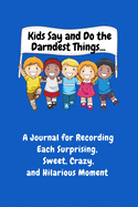 Kids Say and Do the Darndest Things (Blue Cover): A Journal for Recording Each Sweet, Silly, Crazy and Hilarious Moment