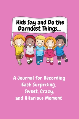 Kids Say and Do the Darndest Things (Pink Cover): A Journal for Recording Each Sweet, Silly, Crazy and Hilarious Moment - Purtill, Sharon