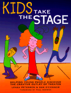 Kids Take the Stage: Helping Young People Discover the Creative Outlet of Theater - Peterson, Lenka, and O'Connor, Dan, and Newman, Paul (Foreword by)