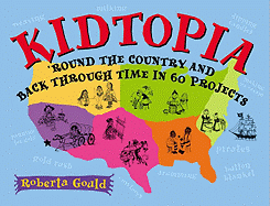 Kidtopia: Round the Country and Back Through Time in 60 Projects - Gould, Roberta