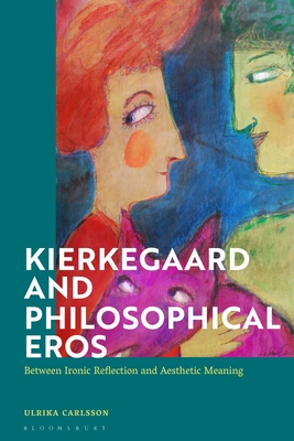 Kierkegaard and Philosophical Eros: Between Ironic Reflection and Aesthetic Meaning - Carlsson, Ulrika