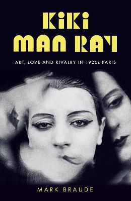 Kiki Man Ray: Art, Love and Rivalry in 1920s Paris - Braude, Mark