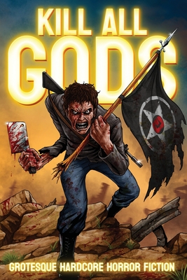 Kill All Gods: Grotesque Hardcore Horror Fiction - Stepek, Drew, and Sonnet, Judith, and Nickey, Jason