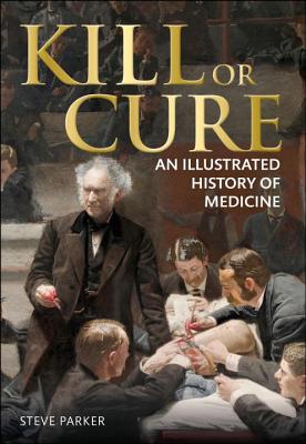 Kill or Cure: An Illustrated History of Medicine - Parker, Steve