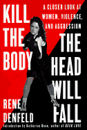 Kill the Body, the Head Will Fall: A Closer Look at Women, Violence, and Aggression - Denfeld, Rene, and Dunn, Katherine (Introduction by)