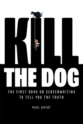 Kill the Dog: The First Book on Screenwriting to Tell You the Truth - Guyot, Paul