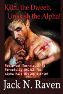 Kill the Dweeb, Unleash the Alpha: Foolproof Techniques to Forcefully Uncage the Alpha Male Hiding Within!