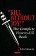 Kill Without Joy!: The Complete How to Kill Book