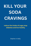 Kill Your Soda Cravings: reduce the intake of sugar, stop diabetes and live healthy