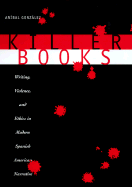 Killer Books: Writing, Violence, and Ethics in Modern Spanish American Narrative - Gonzalez, Anibal