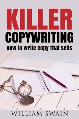 Killer Copywriting, How to Write Copy That Sells - Swain, William