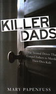 Killer Dads: The Twisted Drives That Compel Fathers to Murder Their Own Kids