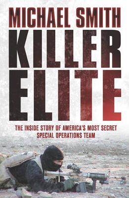 Killer Elite: The Inside Story of America's Most Secret Special Operations Team - Smith, Michael, Dr.
