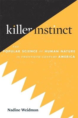 Killer Instinct: The Popular Science of Human Nature in Twentieth-Century America - Weidman, Nadine