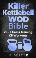 Killer Kettlebell Wod Bible: 200+ Cross Training Kb Workouts