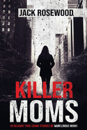 Killer Moms: 16 Bizarre True Crime Stories of Murderous Moms