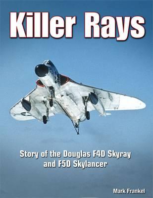 Killer Rays - Op: Story of the Douglas F4d Skyray & F5d Skylancer - Frankel, Mark